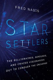 Star settlers : the billionaires, geniuses, and crazed visionaries out to conquer the universe cover image