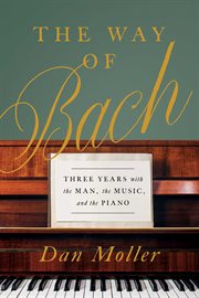The way of bach. Three Years with the Man, the Music, and the Piano cover image