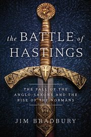 The battle of hastings. The Fall of the Anglo-Saxons and the Rise of the Normans cover image