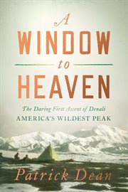 A window to heaven. The Daring First Ascent of Denali: America's Wildest Peak cover image