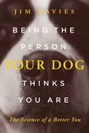 Being the Person Your Dog Thinks You Are : The Science of a Better You cover image
