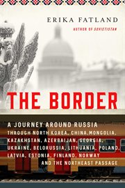 The border. A Journey Around Russia Through North Korea, China, Mongolia, Kazakhstan, Azerbaijan, Georgia, cover image