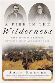 A fire in the wilderness. The First Battle Between Ulysses S. Grant and Robert E. Lee cover image