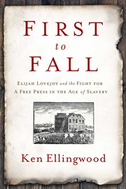 First to fall. Elijah Lovejoy and the Fight for Free Press in the Age of Slavery cover image