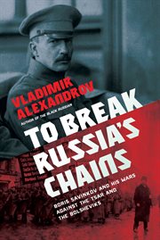 To break Russia's chains : Boris Savinkov and his wars against the Tsar and the Bolsheviks cover image