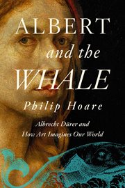 Albert and the whale. Albrecht Dürer and an Artistic Quest the Understand Our World cover image