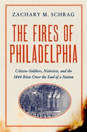 The fires of Philadelphia : citizen-soldiers, nativists, and the 1844 riots over the soul of a nation cover image