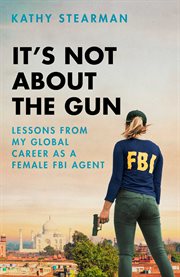 It's not about the gun. Lessons from the Global Career of a Female FBI Agen cover image
