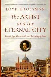 The Artist and the Eternal City : Bernini, Pope Alexander VII, and the Making of Rome cover image