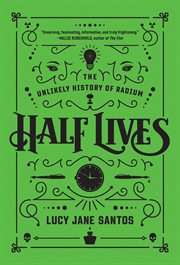 Half lives : the unlikely history of radium cover image