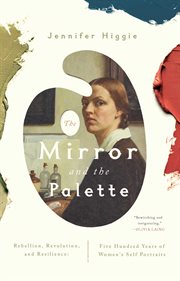 The mirror and the palette : rebellion, revolution and resilience : 500 years of women's self-portraits cover image