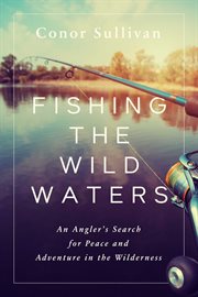 Fishing the wild waters. An Angler's Search for Peace and Adventure in the Wilderness cover image