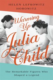 Warming up Julia Child : the remarkable figures who shaped a legend cover image