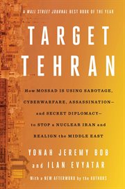 Target Tehran : How Israel Is Using Sabotage, Cyberwarfare, Assassination – and Secret Diplomacy – to Stop a Nuclear cover image