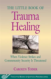 The little book of trauma healing : when violence strikes and community security is threatened cover image