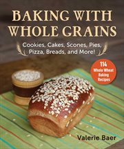 Baking with whole grains : recipes, tips, and tricks for baking cookies, cakes, scones, pies, pizza, breads, and more! cover image