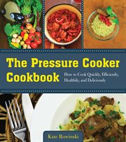 The pressure cooker cookbook : how to cook quickly, efficiently, healthily, and deliciously cover image