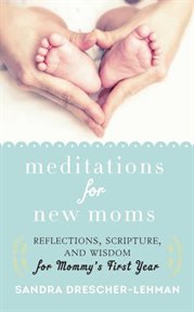 Meditations for new moms : reflections, scripture, and wisdom for mommy's first year cover image