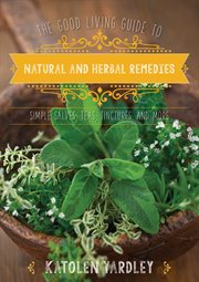 The good living guide to natural and herbal remedies : simple salves, teas, tinctures, and more cover image