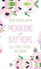 Meditations for Busy Moms : Reflections, Scripture, and Wisdom cover image