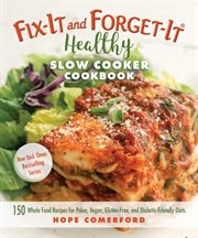 Fix-it and forget-it healthy slow cooker cookbook : 150 whole food recipes for paleo, vegan, gluten-free, and diabetic-friendly diets cover image