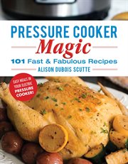 Pressure cooker magic : 101 fast and fabulous recipes for your electric pressure cooker cover image