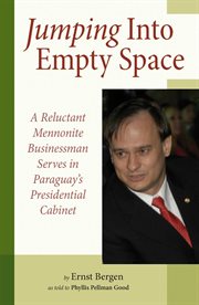 Jumping into empty space : a reluctant Mennonite businessman serves in Paraguay's presidential cabinet cover image