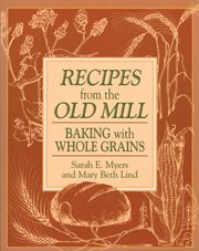 Recipes from the old mill : baking with whole grains cover image