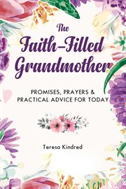 The faith-filled grandmother : promises, prayers & practical advice for today cover image