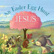 An Easter Egg Hunt for Jesus : God Gave Us Easter to Celebrate His Life cover image
