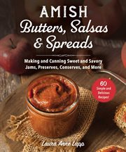 Amish butters, salsas & spreads. Making and Canning Sweet and Savory Spreads, Curds, Relishes & More! cover image