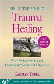 The little book of trauma healing. When Violence Strikes And Community Security Is Threatened cover image