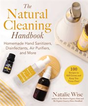 The natural cleaning handbook : homemade hand sanitizers, disinfectants, air purifiers, and more cover image