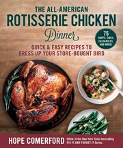 The all-american rotisserie chicken dinner. Quick & Easy Recipes to Dress Up Your Store-Bought Bird cover image