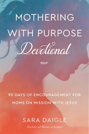Mothering with purpose devotional. 90 Days of Encouragement for Moms on Mission with Jesus cover image