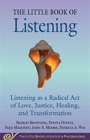 Little Book of Listening : Listening as a Radical Act of Love, Justice, and Transformation. Justice and Peacebuilding cover image