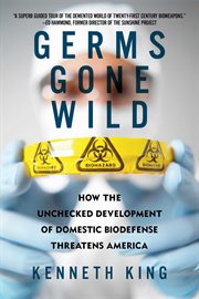 Germs Gone Wild : How the Unchecked Development of Bio-Defense Threatens America cover image