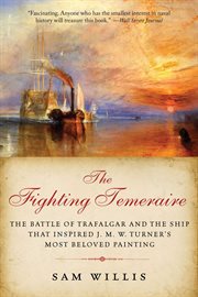 The fighting Temeraire : the Battle of Trafalgar and the ship that Inspired J.M.W. Turner's most beloved painting cover image