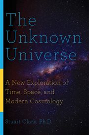 The unknown universe. A New Exploration of Time, Space, and Modern Cosmology cover image