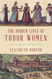 The hidden lives of tudor women. A Social History cover image