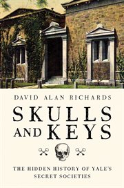 Skulls and keys. The Hidden History of Yale's Secret Societies cover image