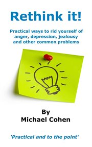 Rethink it! : Practical Ways to Rid Yourself of Anger, Depression, Jealousy and Other Common Problems cover image