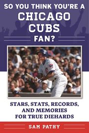 So you think you're a Chicago Cubs fan? : stars, stats, records, and memories for true diehards cover image