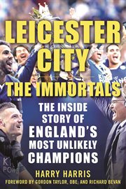 Leicester City : The Immortals: The Inside Story of England's Most Unlikely Champions cover image