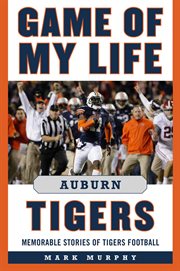 Game of my life : memorable stories of Tigers football. Auburn Tigers cover image
