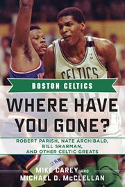 Boston Celtics : Where Have You Gone? Robert Parish, Nate Archibald, Bill Sharman, and Other Celtic Greats cover image