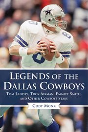Legends of the Dallas Cowboys : Tom Landry, Troy Aikman, Emmitt Smith, and other Cowboys stars cover image