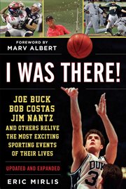 I Was There! : Joe Buck, Bob Costas, Jim Nantz, and Others Relive the Most Exciting Sporting Events of Their Lives cover image