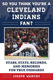 So you think you're a Cleveland Indians fan? : stars, stats, records, and memories for true diehards cover image
