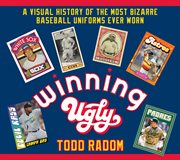 Winning ugly : a visual history of the most bizarre baseball uniforms ever worn cover image